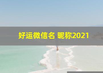 好运微信名 昵称2021